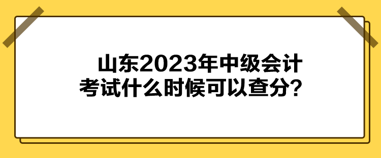 山东2023年中级会计考试什么时候可以查分？