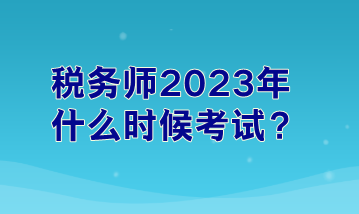 税务师2023年什么时候考试？