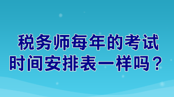 税务师每年的考试时间安排表一样吗？
