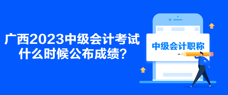 广西2023中级会计考试什么时候公布成绩？