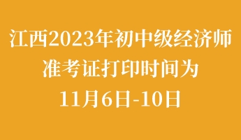 江西2023年初中级经济师准考证打印时间为11月6日-10日