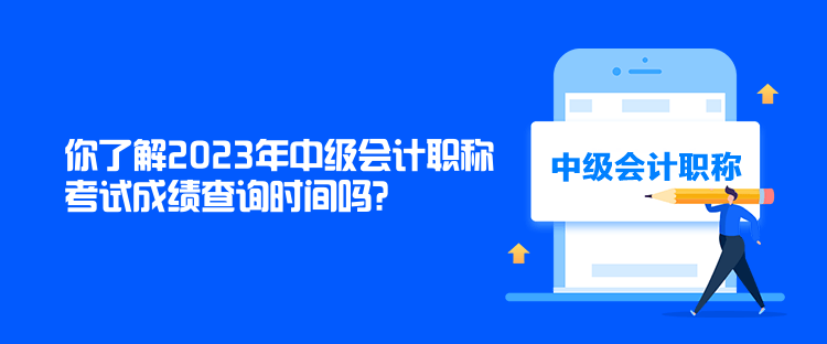 你了解2023年中级会计职称考试成绩查询时间吗？