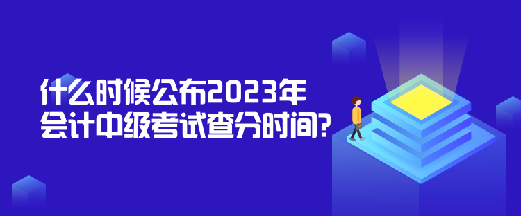 什么时候公布2023年会计中级考试查分时间？