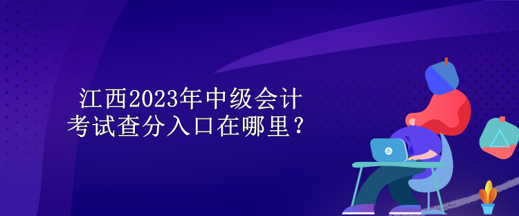 江西2023年中级会计考试查分入口在哪里？