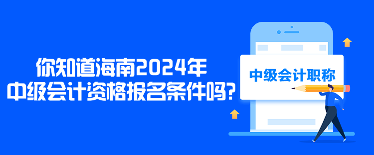 你知道海南2024年中级会计资格报名条件吗？