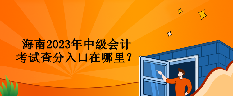 海南2023年中级会计考试查分入口在哪里？