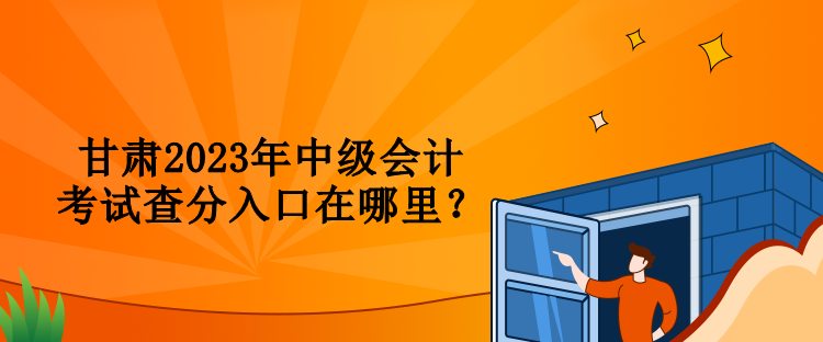 甘肃2023年中级会计考试查分入口在哪里？