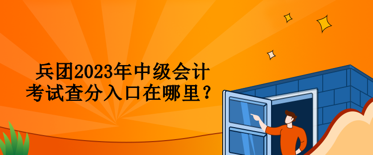 兵团2023年中级会计考试查分入口在哪里？