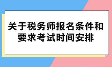 关于税务师报名条件和要求考试时间安排