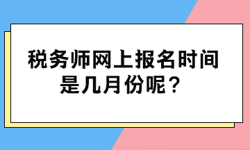 税务师网上报名时间是几月份呢？