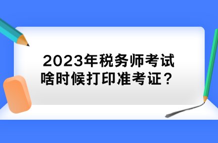2023年税务师考试啥时候打印准考证？