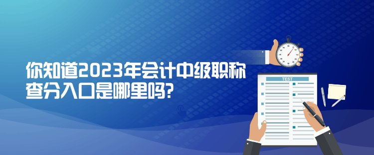 你知道2023年会计中级职称查分入口是哪里吗？