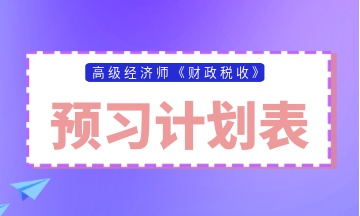 2024年高级经济师《财政税收》预习计划表来啦！火速领取~