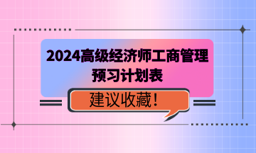 建议收藏！2024年高级经济师《工商管理》预习计划表！