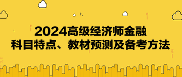 速看！2024高级经济师《金融》科目特点、教材预测及备考方法