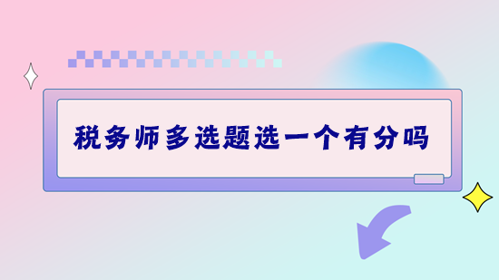 税务师考试多选题选一个有分吗？做题错太多该怎么补救？