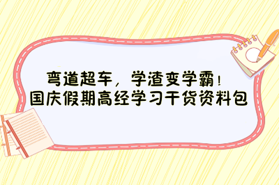 弯道超车，学渣变学霸！国庆假期高经学习干货资料包送给你！