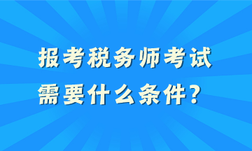 报考税务师考试需要什么条件？