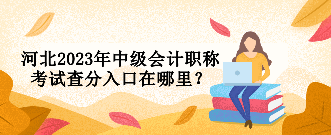 河北2023年中级会计职称考试查分入口在哪里？