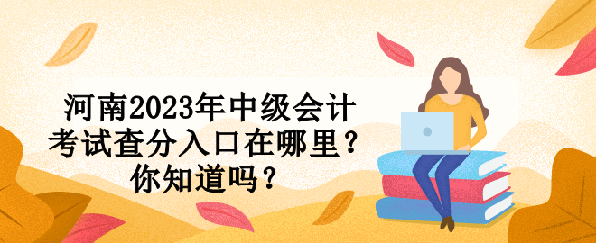 河南2023年中级会计考试查分入口在哪里？你知道吗？