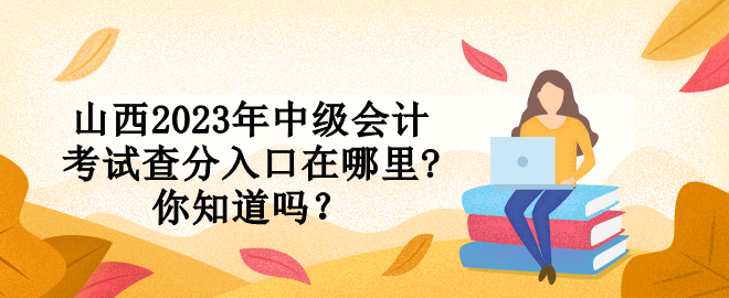 山西2023年中级会计考试查分入口在哪里?你知道吗？