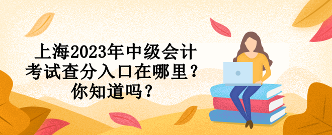 上海2023年中级会计考试查分入口在哪里？你知道吗？