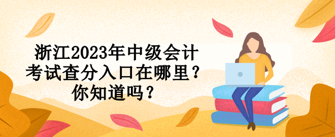 浙江2023年中级会计考试查分入口在哪里？你知道吗？