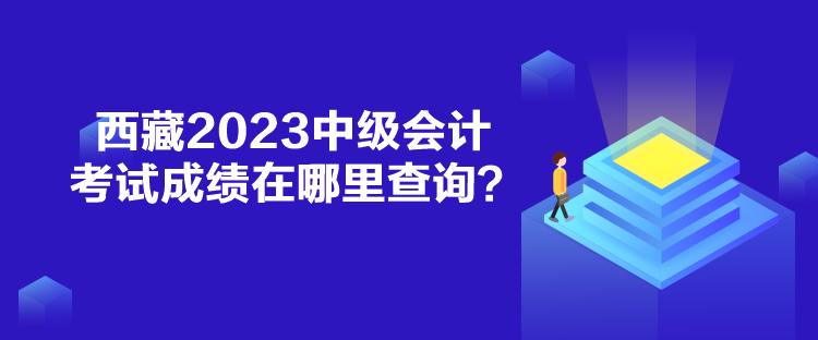 西藏2023中级会计考试成绩在哪里查询？