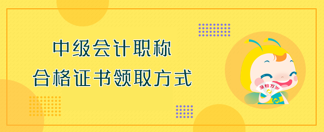 中级会计职称合格证书领取方式