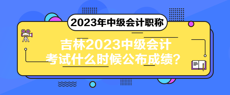 吉林2023中级会计考试什么时候公布成绩？