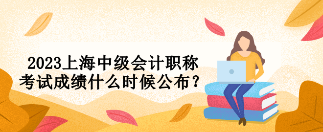 2023上海中级会计职称考试成绩什么时候公布？