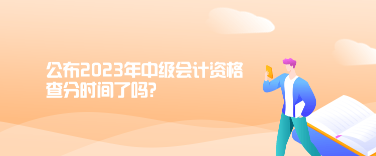 公布2023年中级会计资格查分时间了吗？