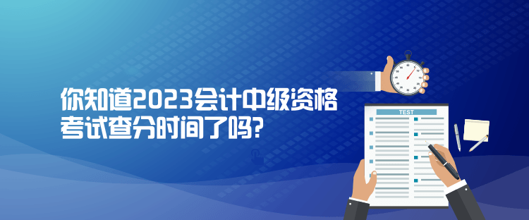 你知道2023会计中级资格考试查分时间了吗？