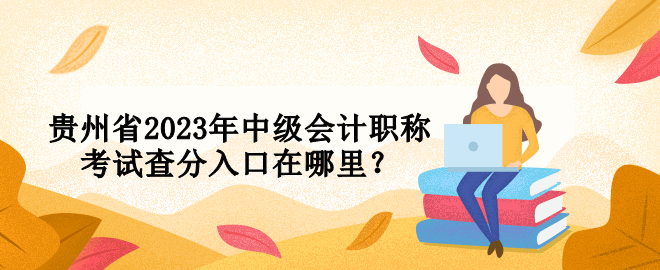 贵州省2023年中级会计职称考试查分入口在哪里？
