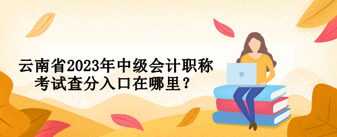 云南省2023年中级会计职称考试查分入口在哪里？