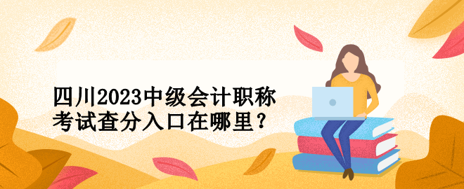 四川2023中级会计职称考试查分入口在哪里？