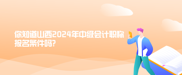 你知道山西2024年中级会计职称报名条件吗？