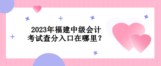 2023年福建中级会计考试查分入口在哪里？