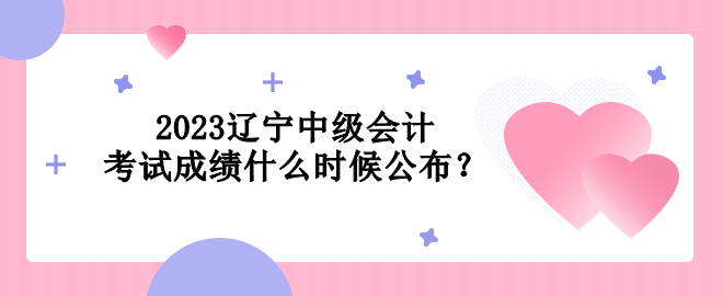 2023辽宁中级会计考试成绩什么时候公布？