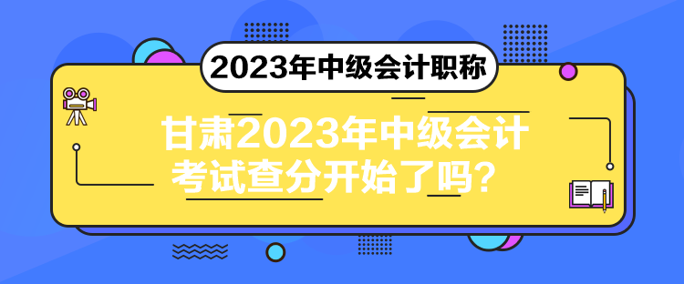 甘肃2023年中级会计考试查分开始了吗？