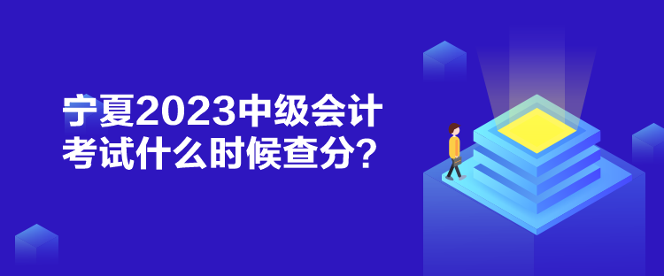 宁夏2023中级会计考试什么时候查分？