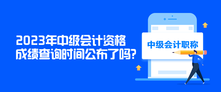 2023年中级会计资格成绩查询时间公布了吗？