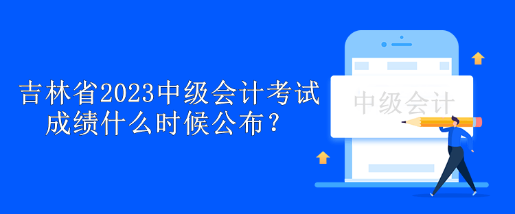 吉林省2023中级会计考试成绩什么时候公布？