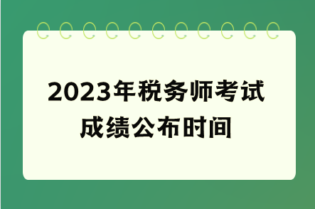 2023年税务师考试成绩公布时间