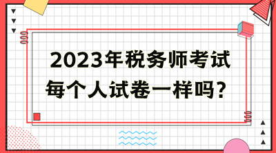 税务师考试每个人试卷一样吗？