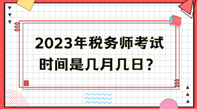 2023年税务师考试时间是几月几日？