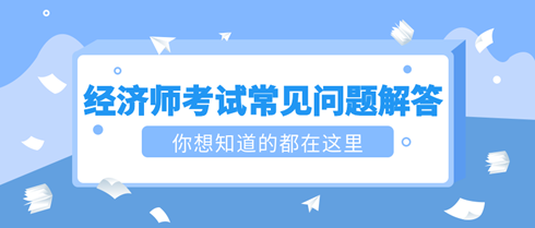 2023初中级经济师考试常见问题解答