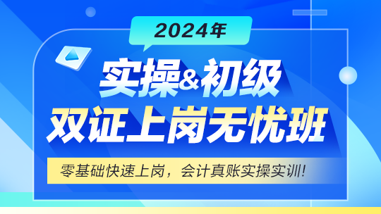 实操&初级会计双证上岗无忧班