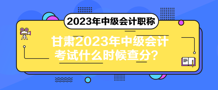 甘肃2023年中级会计考试什么时候查分？