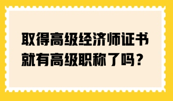 取得高级经济师证书就有高级职称了吗？
